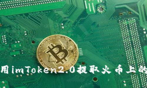 如何使用imToken2.0提取火币上的FIL币？