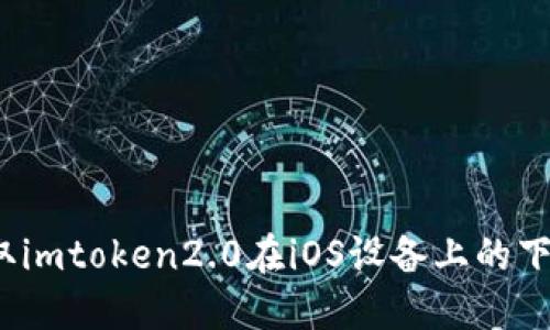 如何获取imtoken2.0在iOS设备上的下载地址？