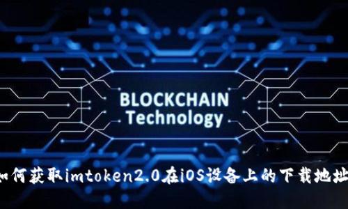 如何获取imtoken2.0在iOS设备上的下载地址？