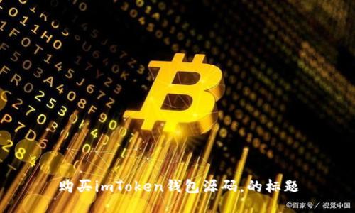 购买imToken钱包源码，的标题