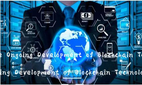 Title: The Ongoing Development of Blockchain Technology

The Ongoing Development of Blockchain Technology