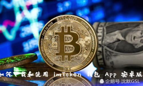 如何下载和使用 imToken 钱包 App 安卓版？