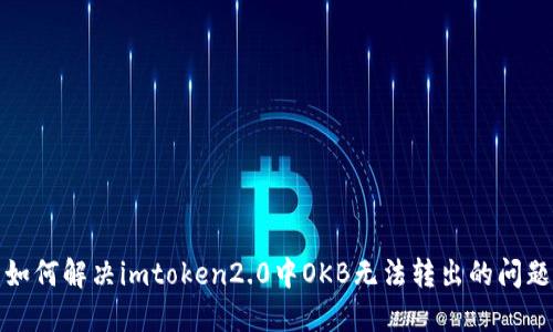 如何解决imtoken2.0中OKB无法转出的问题