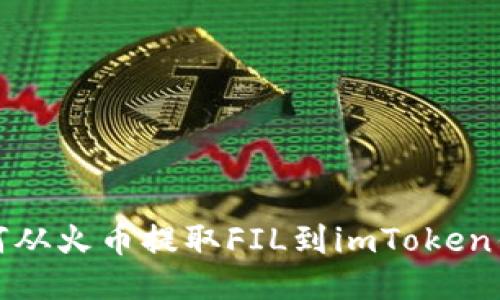 如何从火币提取FIL到imToken钱包