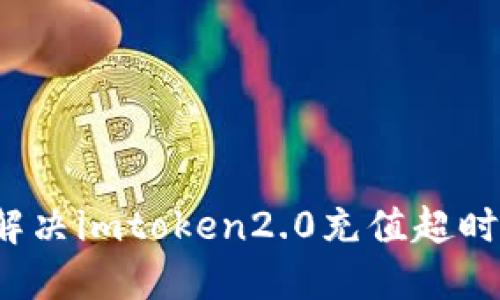 如何解决imtoken2.0充值超时问题？