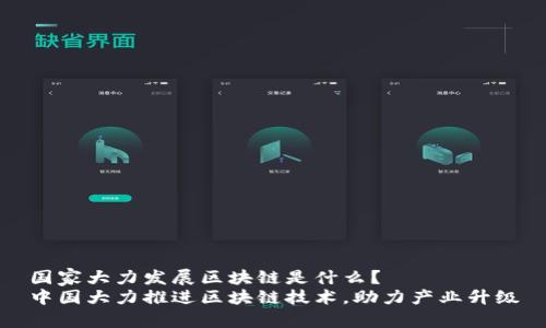 国家大力发展区块链是什么？
中国大力推进区块链技术，助力产业升级