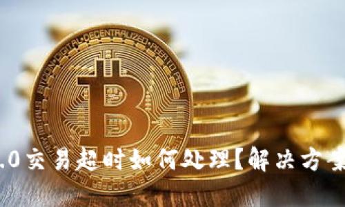 TokenIM 2.0交易超时如何处理？解决方案与用户指南