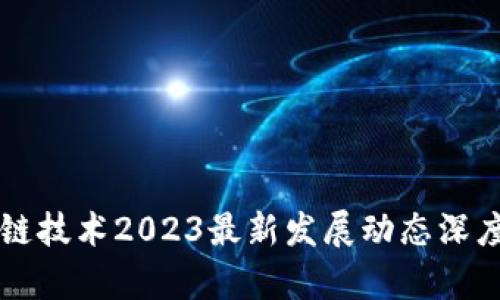 区块链技术2023最新发展动态深度分析