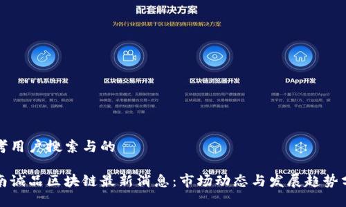 思考用户搜索与的

海南诚品区块链最新消息：市场动态与发展趋势分析