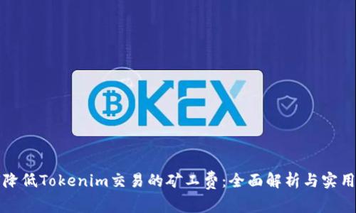 如何降低Tokenim交易的矿工费：全面解析与实用技巧