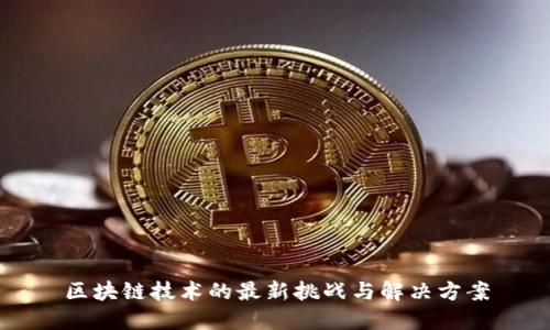 区块链技术的最新挑战与解决方案