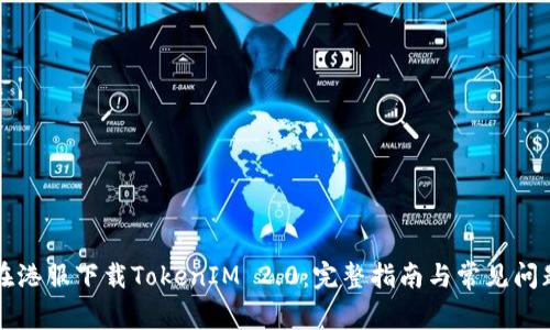 如何在港服下载TokenIM 2.0：完整指南与常见问题解析