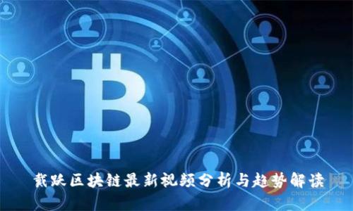 戴跃区块链最新视频分析与趋势解读