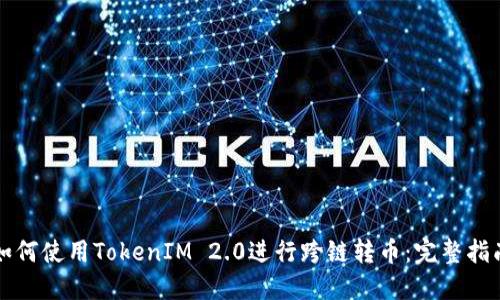 如何使用TokenIM 2.0进行跨链转币：完整指南