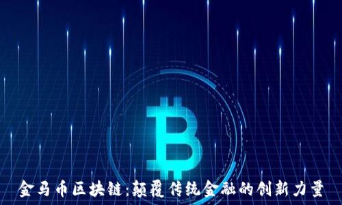   
金马币区块链：颠覆传统金融的创新力量