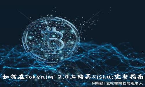 如何在Tokenim 2.0上购买Kishu：完整指南