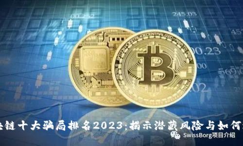 区块链十大骗局排名2023：揭示潜藏风险与如何避免