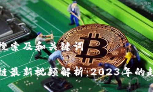 思考用户搜索及和关键词

九牛区块链最新视频解析：2023年的趋势与发展