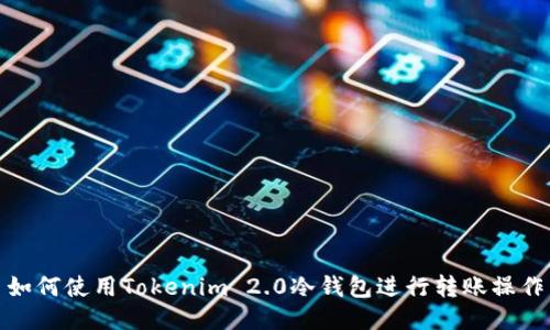 如何使用Tokenim 2.0冷钱包进行转账操作