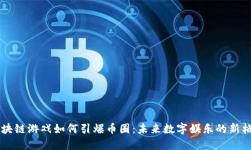 区块链游戏如何引爆币圈：未来数字娱乐的新格局