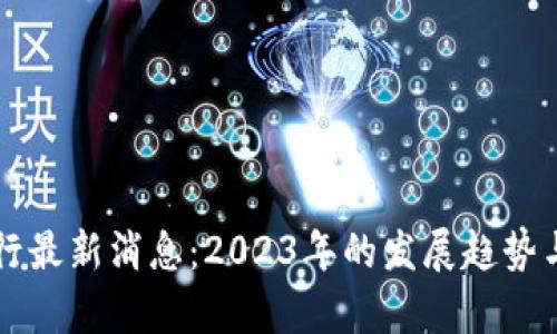 区块链银行最新消息：2023年的发展趋势与影响分析