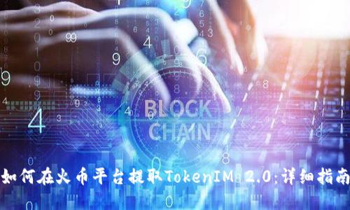 如何在火币平台提取TokenIM 2.0：详细指南