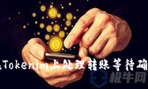 如何在Tokenim上处理转账等待确认问题