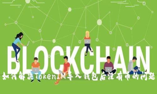 如何解决TokenIM导入钱包后没有币的问题