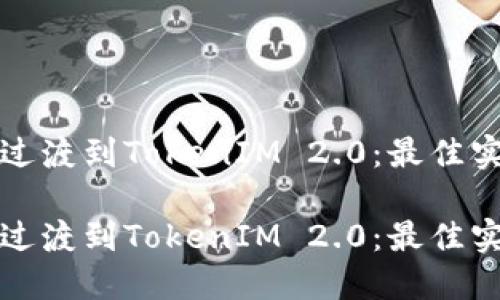 如何顺利过渡到TokenIM 2.0：最佳实践与技巧

如何顺利过渡到TokenIM 2.0：最佳实践与技巧