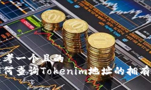 思考一个且的  
如何查询Tokenim地址的拥有者