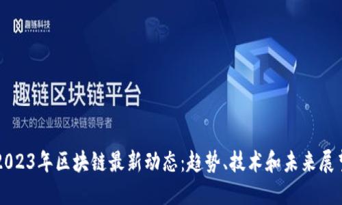 2023年区块链最新动态：趋势、技术和未来展望