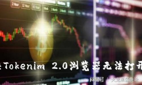 如何解决Tokenim 2.0浏览器无法打开的问题？