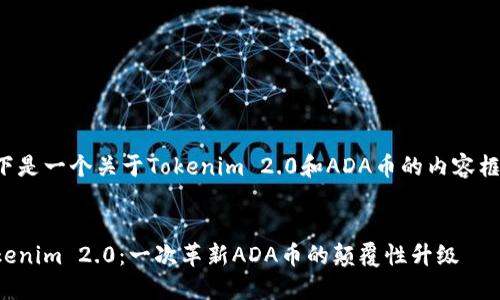 以下是一个关于Tokenim 2.0和ADA币的内容框架：


Tokenim 2.0：一次革新ADA币的颠覆性升级