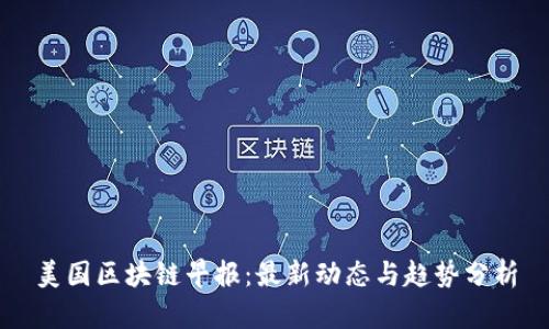 美国区块链早报：最新动态与趋势分析