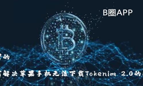 思考的

如何解决苹果手机无法下载Tokenim 2.0的问题