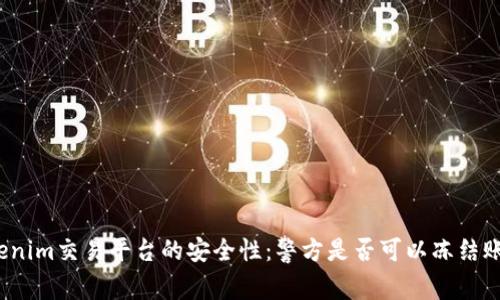 Tokenim交易平台的安全性：警方是否可以冻结账户？