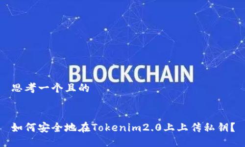 思考一个且的


如何安全地在Tokenim2.0上上传私钥？