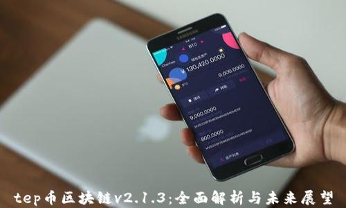 
tep币区块链v2.1.3：全面解析与未来展望