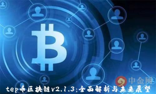 
tep币区块链v2.1.3：全面解析与未来展望