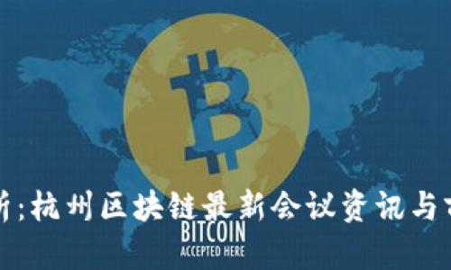 全面解析：杭州区块链最新会议资讯与前沿动态