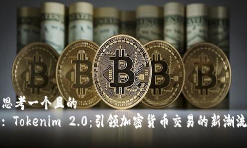 思考一个且的  
: Tokenim 2.0：引领加密货币交易的新潮流