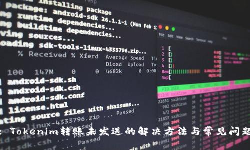 : Tokenim转账未发送的解决方法与常见问题