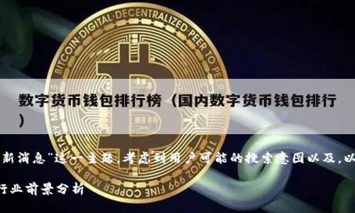 思考用户需求和

针对“会视区块链最新消息”这一主题，考虑到用户可能的搜索意图以及，以及相关关键词如下：

区块链最新动态及行业前景分析