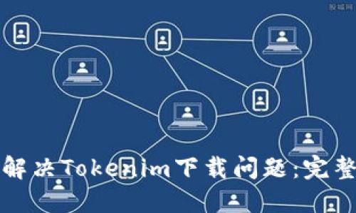 如何解决Tokenim下载问题：完整指南