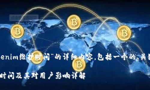 以下是关于“Tokenim维护时间”的详细内容，包括一个的、关键词及相关问题。

Tokenim的维护时间及其对用户影响详解