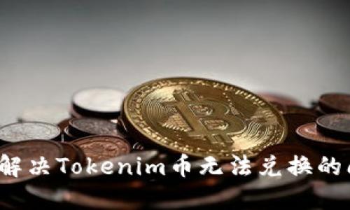 如何解决Tokenim币无法兑换的问题？