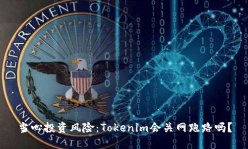 当心投资风险：Tokenim会关网跑路吗？