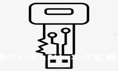 如何正确领取TokenIM 2.0空投币：完整指南