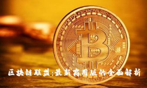 区块链联盟：最新商用版的全面解析