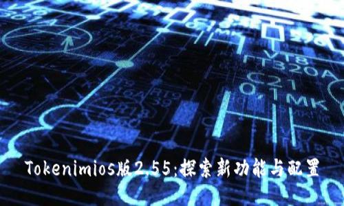 Tokenimios版2.55：探索新功能与配置